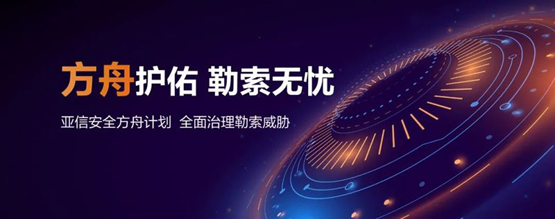 无惧勒索攻击风暴 详解亚信安全「方舟」计划